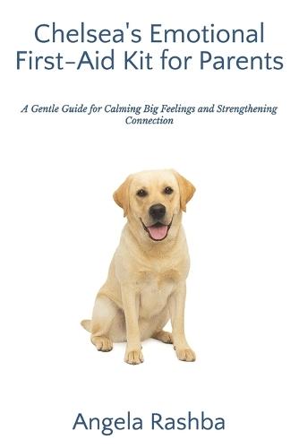 Chelsea's Emotional First-Aid Kit for Parents: A Gentle Guide for Calming Big Feelings and Strengthening Connection
