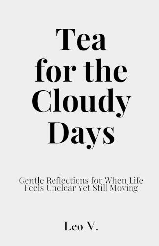 Tea for the Cloudy Days: Gentle Reflections for When Life Feels Unclear Yet Still Moving