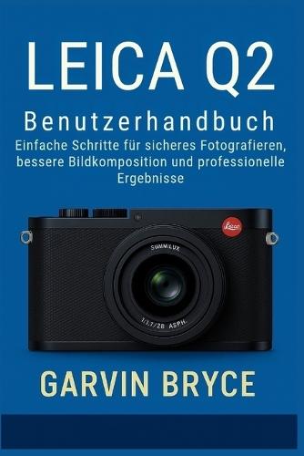 Leica Q2 Benutzerhandbuch: Einfache Schritte für sicheres Fotografieren, bessere Bildkomposition und professionelle Ergebnisse
