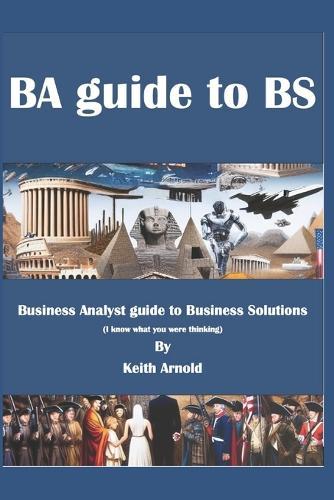 BA Guide to BS: A Business Analysts Guide to Business Solutions