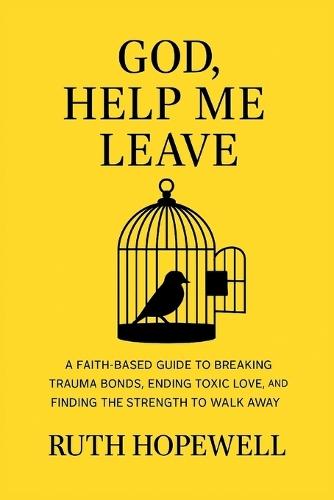 God, Help Me Leave: A Faith-Based Guide to Breaking Trauma Bonds, Ending Toxic Love, and Finding the Strength to Walk Away