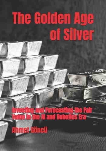 The Golden Age of Silver: Investing and Forecasting the Fair Value in the AI and Robotics Era