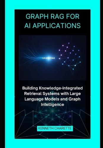 Graph RAG for AI Applications: Building Knowledge-Integrated Retrieval Systems with Large Language Models and Graph Intelligence