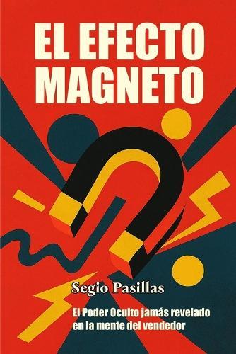 El Efecto Magneto: El Poder Oculto jamás revelado en la mente del vendedor. Libro del vendedor