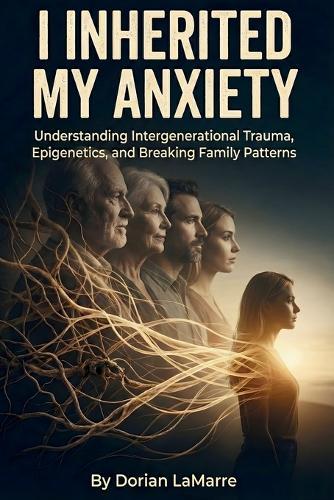 I Inherited My Anxiety: Understanding Intergenerational Trauma, Epigenetics, and Breaking Family Patterns