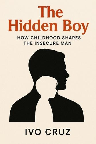 The Hidden Boy: How Childhood Shapes the Insecure Man