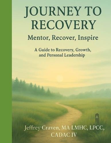 Journey To Recovery: Mentor, Recover, Inspire (A Guide to Recovery, Growth, and Personal Leadership)