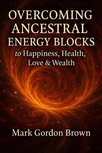 Overcoming Ancestral Energy Blocks to Happiness, Health, Love, and Wealth