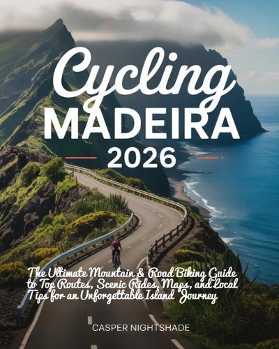 Cycling Madeira 2026: The Ultimate Mountain & Road Biking Guide to Top Routes, Scenic Rides, Maps, and Local Tips for an Unforgettable Island Journey