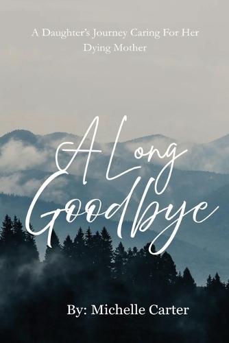 A Long Goodbye: A Daughter's Journey Caring For Her Dying Mother