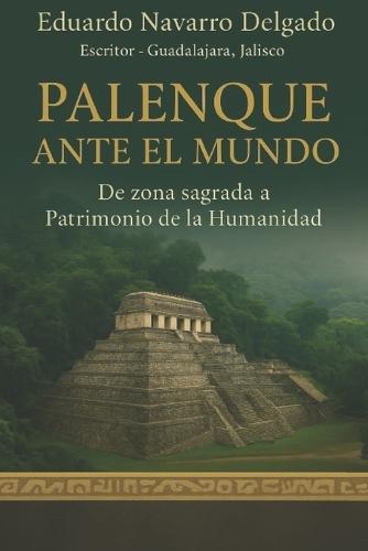 Palenque Ante El Mundo: De Zona Sagrada a Patrimonio de la Humanidad