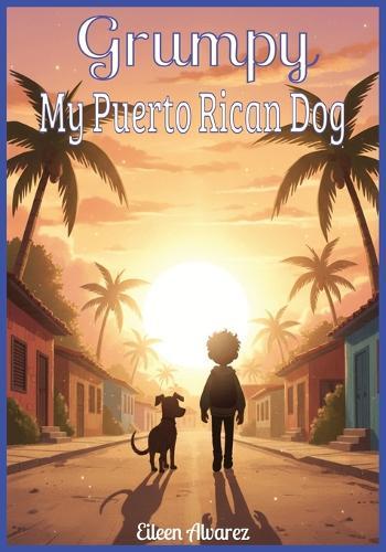 Grumpy - My Puerto Rican Dog: A Story of Overcoming Fears Through Courage, Kindness, and Friendship with a Puerto Rican Sato