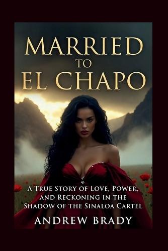 Married To El Chapo: A True Story Of Love, Power, And Reckoning In The Shadow Of The Sinaloa Cartel