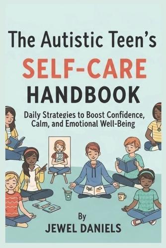 The Autistic Teen's Self-Care Handbook: Daily Strategies to Boost Confidence, Calm, and Emotional Well-Being