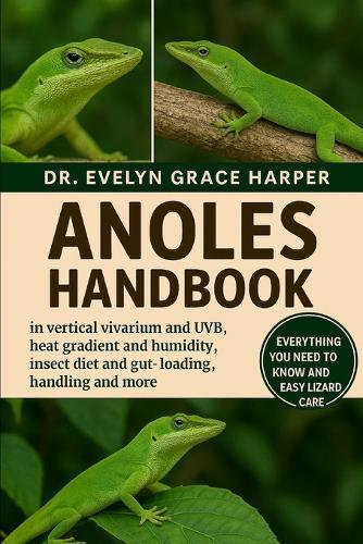 Anoles Handbook: Everything You Need To Know And Easy Lizard Care - vertical vivarium and UVB, heat gradient and humidity, insect diet and gut-loading, handling and more
