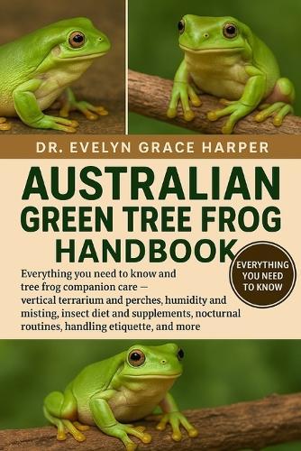 Australian Green Tree Frog Handbook: Everything You Need To Know and Tree Frog Companion Care - vertical terrarium and perches, humidity and misting, insect diet and supplements, nocturnal routines, handling etiquette, and more