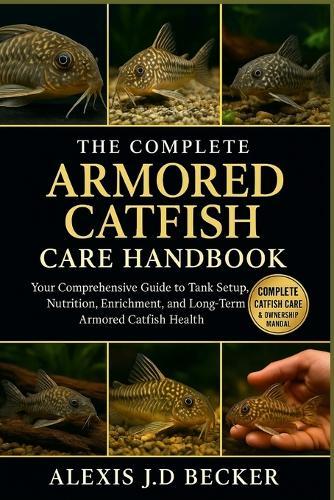 The Complete Armored Catfish Care Handbook: Your Comprehensive Guide to Tank Setup, Nutrition, Enrichment, and Long-Term Armored Catfish Health