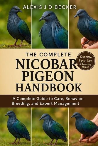 The Complete Nicobar Pigeon Handbook: A Complete Guide to Care, Behavior, Breeding, and Expert Management