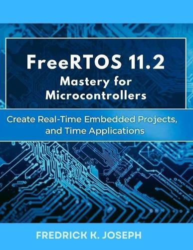 FreeRTOS 11.2 Mastery for Microcontrollers: Create Real-Time Embedded Projects, and Real-Time Applications