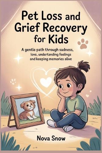 Pet Loss and Grief Recovery for Kids: A Gentle Path Through Sadness, Love, Understanding Feelings and Keeping Memories Alive