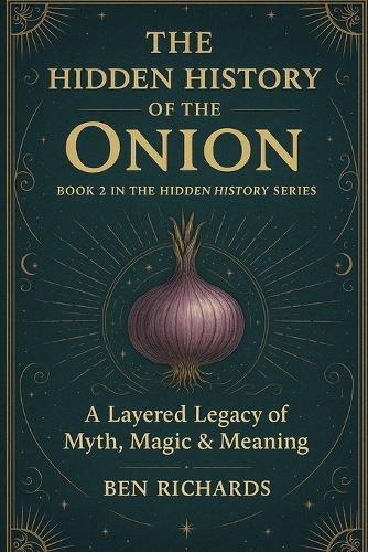 The Hidden History of the Onion: A Layered Legacy of Myth, Magic and Meaning