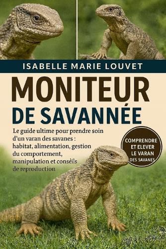 Moniteur de Savannée: Le guide ultime pour prendre soin d'un varan des savanes: habitat, alimentation, gestion du comportement, manipulation et conseils de reproduction