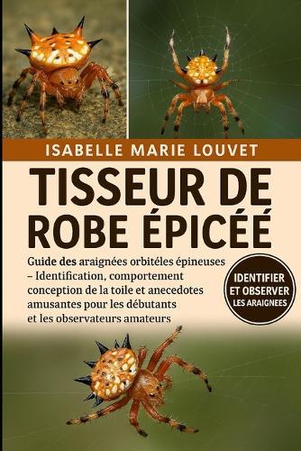 Tisseur de Robe Épiné: Guide des araignées orbitèles épineuses - Identification, comportement, conception de la toile et anecdotes amusantes pour les débutants et les observateurs amateurs