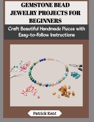 Gemstone Bead Jewelry Projects for Beginners: Craft Beautiful Handmade Pieces with Easy-to-Follow Instructions
