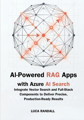 AI-Powered RAG Apps with Azure AI Search: Integrate Vector Search and Full-Stack Components to Deliver Precise, Production-Ready Results