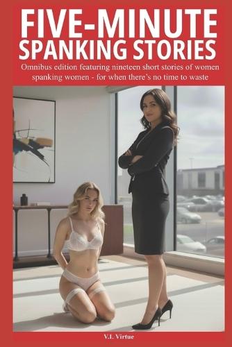 Five Minute Spanking Stories: Omnibus edition featuring nineteen short stories of women spanking women - for when there's no time to waste