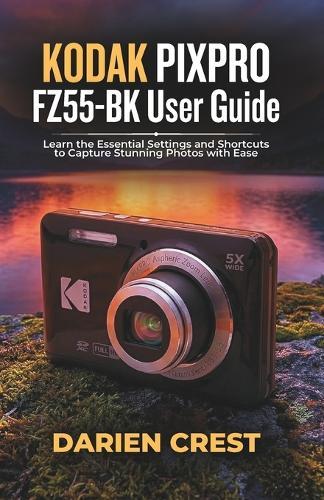 KODAK PIXPRO FZ55-BK User Guide: Learn the Essential Settings and Shortcuts to Capture Stunning Photos with Ease