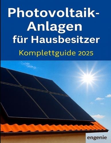 Photovoltaik-Anlagen für Hausbesitzer - Komplettguide 2025: Planung, Technik, Wirtschaftlichkeit und Praxisbeispiele - verständlich erklärt für Einfamilienhäuser, Neubauten und Sanierungen