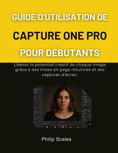 Guide d'Utilisation de Capture One Pro Pour Débutants: Libérez le potentiel créatif de chaque image grâce à des mises en page intuitives et des captures d'écran.