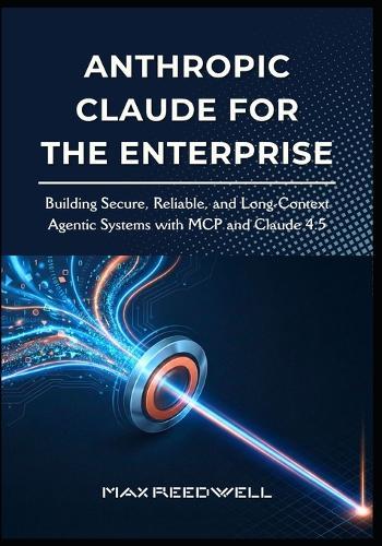 Anthropic Claude for the Enterprise: Building Secure, Reliable, and Long-Context Agentic Systems with MCP and Claude 4.5