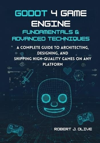 Godot 4 Game Engine Fundamentals & Advanced Techniques: A Complete Guide to Architecting, Designing, and Shipping High-Quality Games on Any Platform