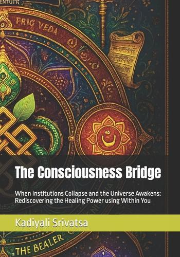 The Consciousness Bridge: When Institutions Collapse and the Universe Awakens: Rediscovering the Healing Power using Within You