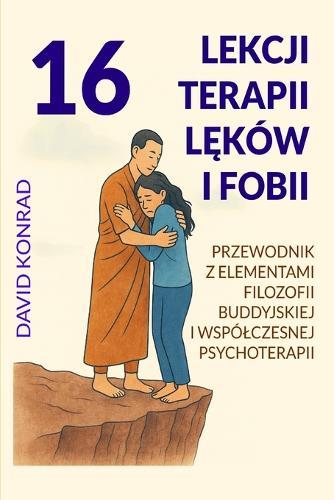 16 lekcji terapii lęków i fobii: Przewodnik z elementami filozofii buddyjskiej i wspólczesnej psychoterapii
