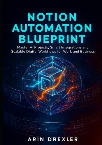 Notion Ai Automation Blueprint: Master AI Projects, Smart Integrations, and Scalable Digital Workflows for Work and Business