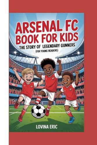 Arsenal FC Book for Kids: The Story of Legendary Gunners (For Young Readers)
