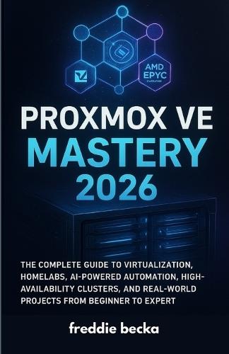 Proxmox VE Mastery 2026: The Complete Guide to Virtualization, Homelabs, AI-Powered Automation, High-Availability Clusters, and Real-World Projects from Beginner to Expert