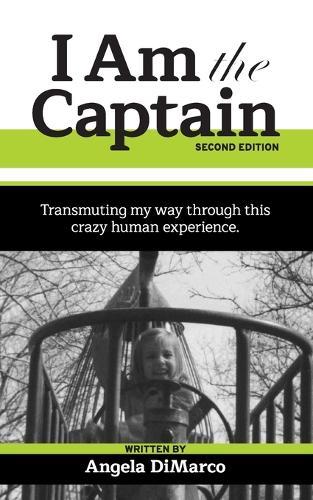 I Am the Captain, Second Edition: Transmuting my way through this crazy human experience.