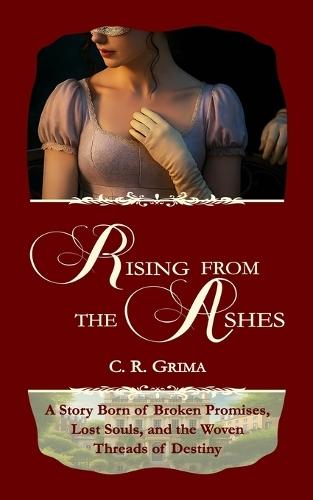 Rising From The Ashes: A Regency Historical Romance: A Story Born of Broken Promises, Lost Souls, and the Woven Threads of Destiny