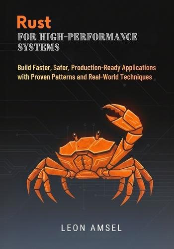 Rust for High-Performance Systems: Build Faster, Safer, Production-Ready Applications with Proven Patterns and Real-World Techniques