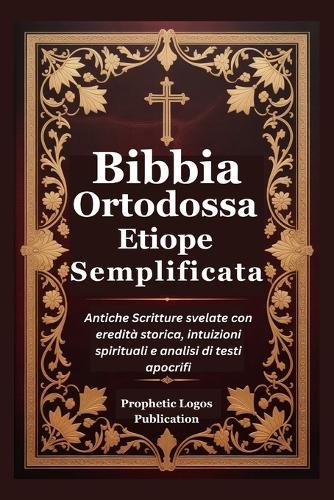 Bibbia Ortodossa Etiope Semplificata: Antiche Scritture svelate con eredità storica, intuizioni spirituali e analisi di testi apocrifi