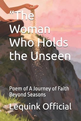 ""The Woman Who Holds the Unseen: Poem of A Journey of Faith Beyond Seasons