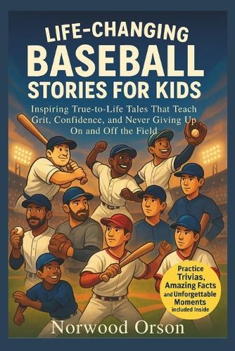 Life-Changing Baseball Stories for Kids: Inspiring True-to-Life Tales That Teach Grit, Confidence, and Never Giving Up On and Off the Field