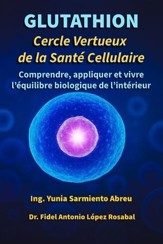 GLUTATHION Cercle vertueux de la santé cellulaire: Comprends, applique et vis l'équilibre biologique de l'intérieur