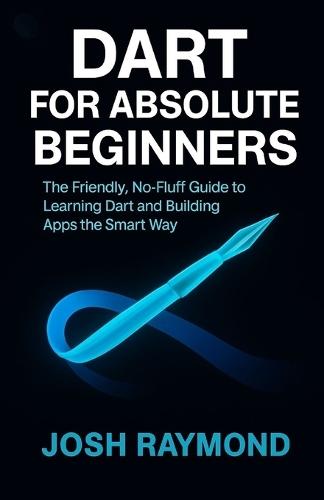Dart for Absolute Beginners: The Friendly, No-Fluff Guide to Learning Dart and Building Apps the Smart Way