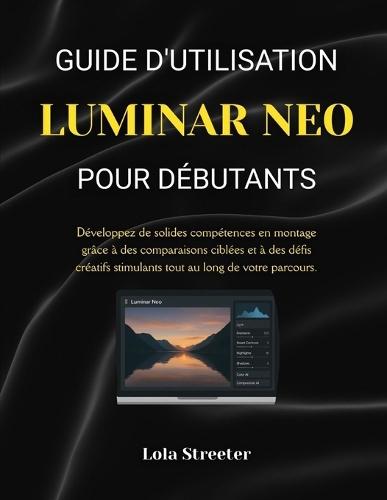 Guide d'Utilisation Luminar Neo Pour Débutants: Développez de solides compétences en montage grâce à des comparaisons ciblées et à des défis créatifs stimulants tout au long de votre parcours.