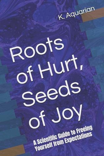 Roots of Hurt, Seeds of Joy: A Scientific Guide to Freeing Yourself from Expectations